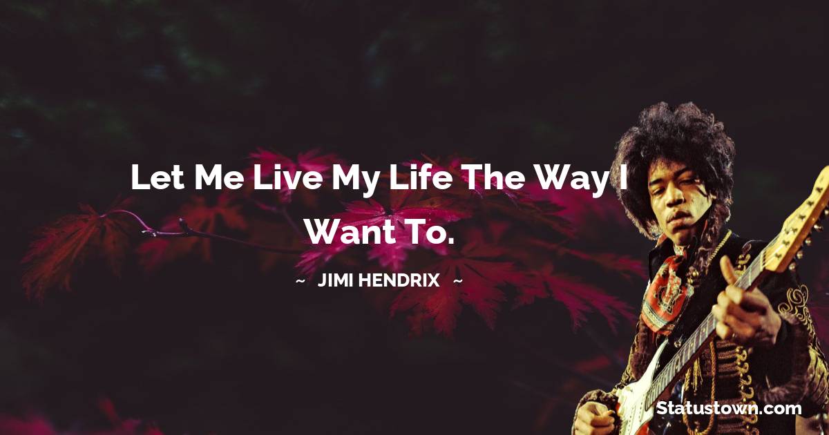 Jimi Hendrix Quotes - Let me live my life the way I want to.