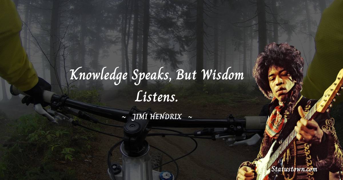 Knowledge speaks, but wisdom listens.