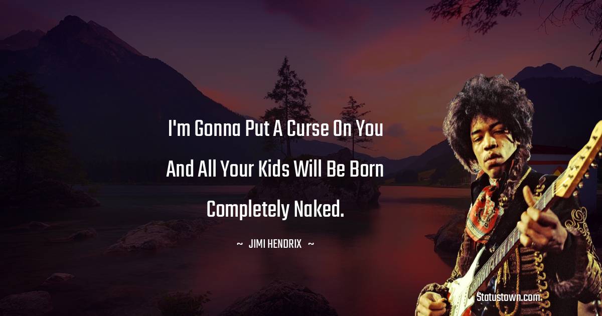 I'm gonna put a curse on you and all your kids will be born completely naked. - Jimi Hendrix quotes