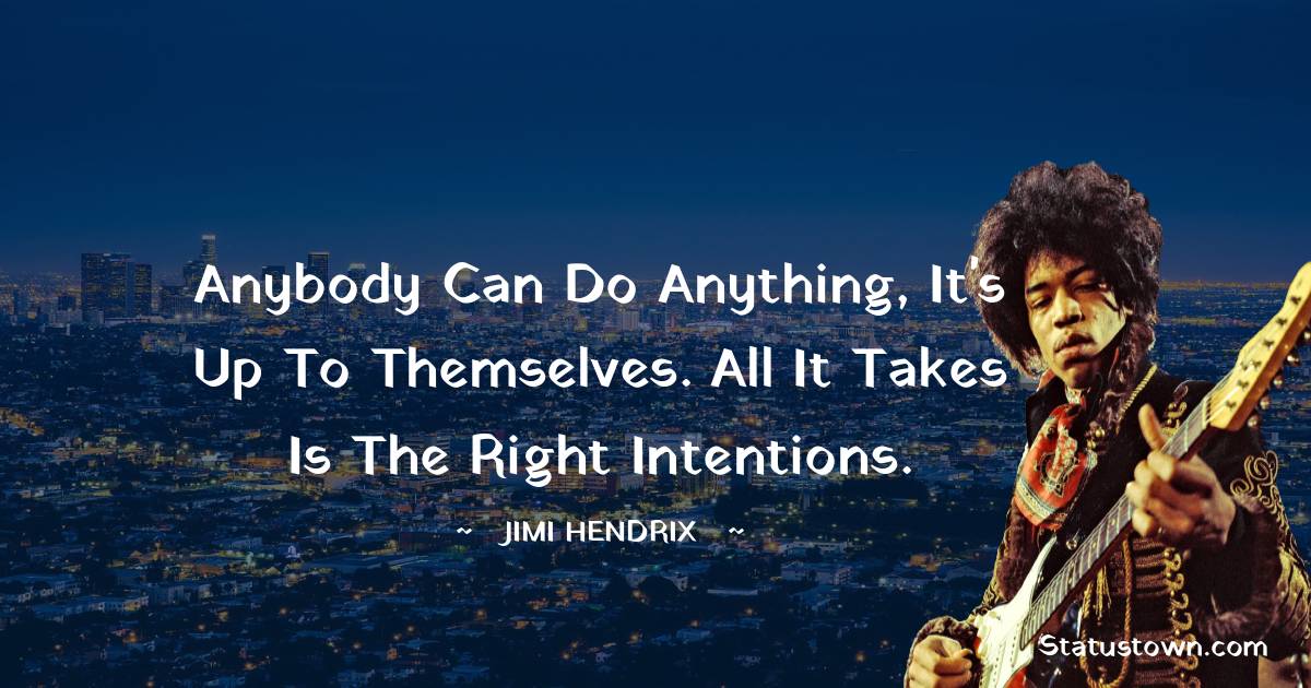 Jimi Hendrix Quotes - Anybody can do anything, it's up to themselves. All it takes is the right intentions.