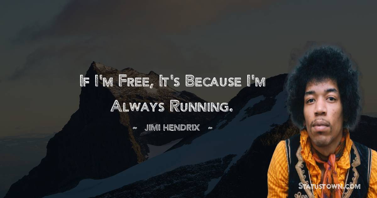 If I'm free, it's because I'm always running.