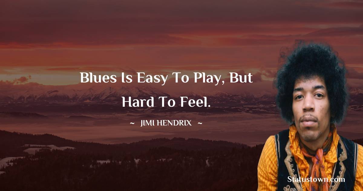Jimi Hendrix Quotes - Blues is easy to play, but hard to feel.