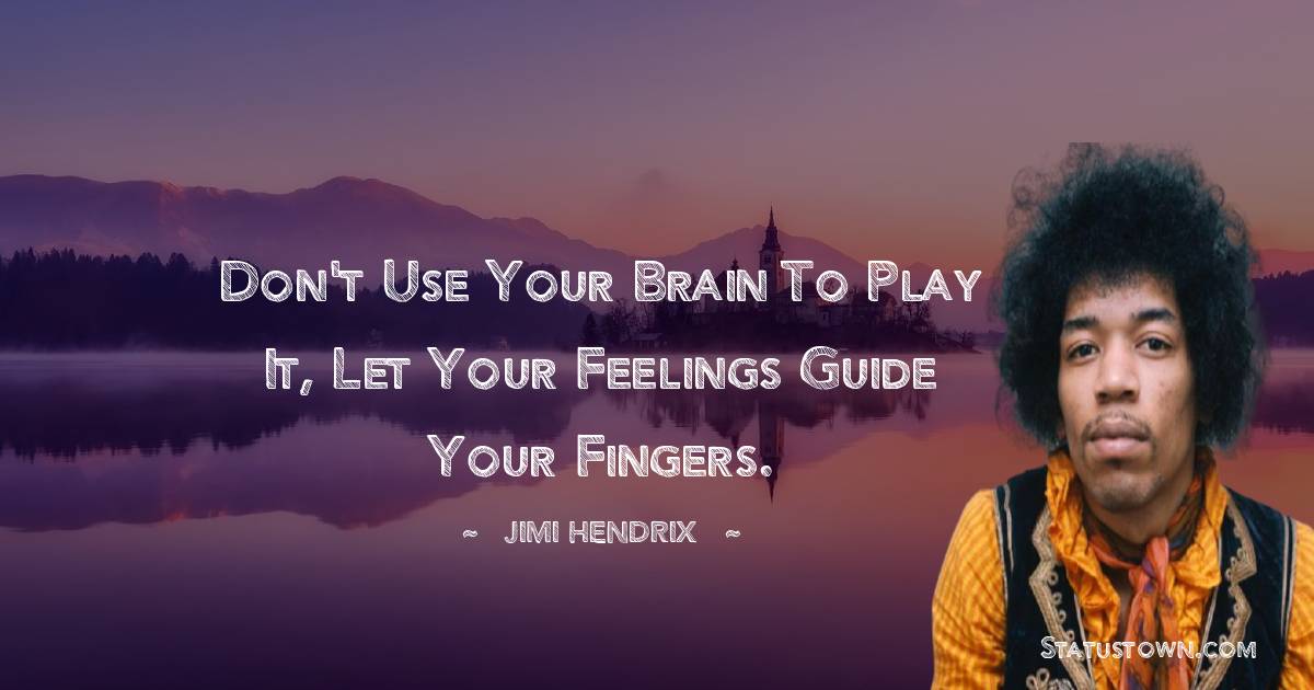 Jimi Hendrix Quotes - Don't use your brain to play it, let your feelings guide your fingers.