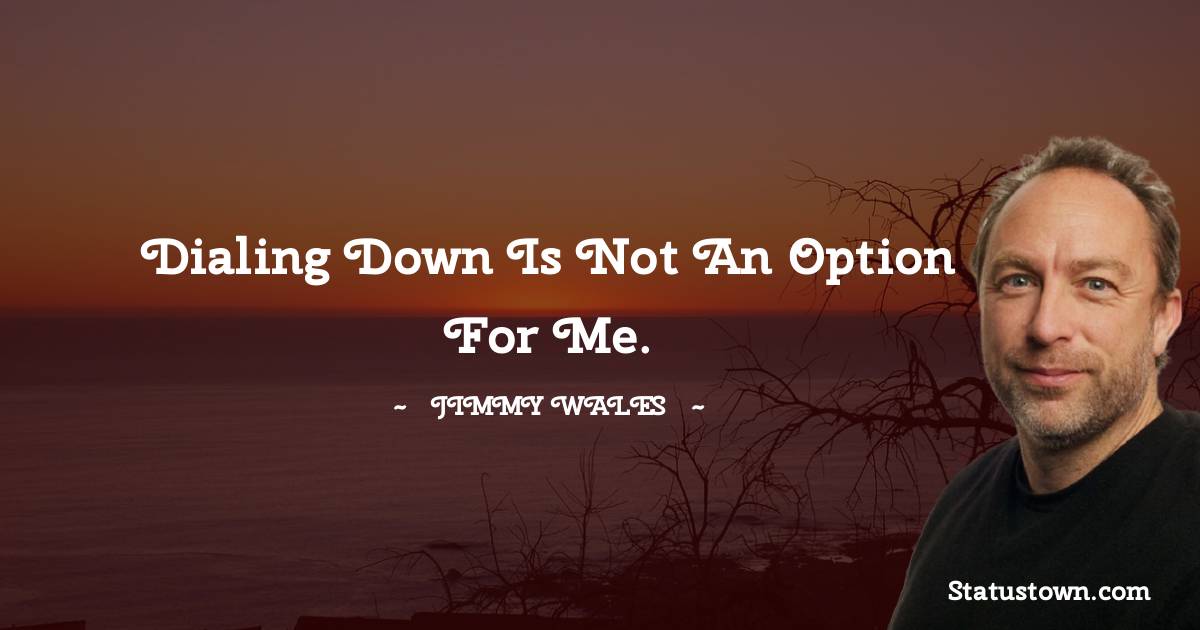 Jimmy Wales Quotes - Dialing down is not an option for me.