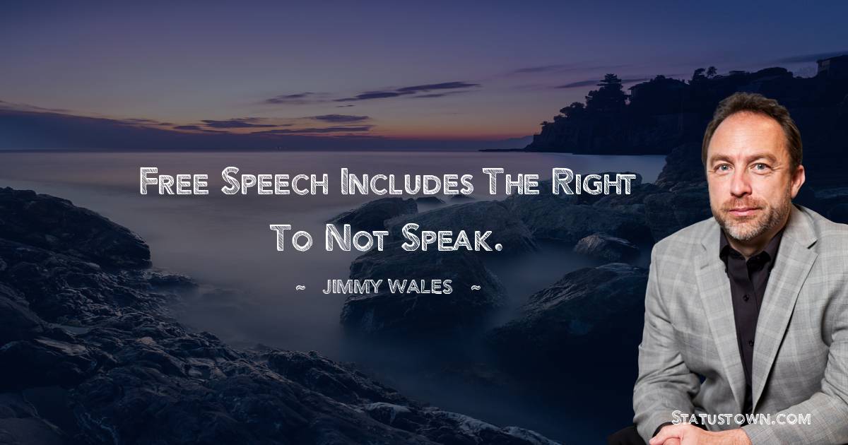 Jimmy Wales Quotes - Free speech includes the right to not speak.