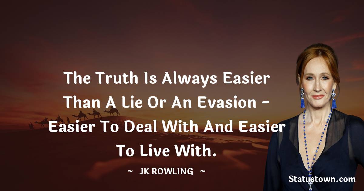The truth is always easier than a lie or an evasion - easier to deal with and easier to live with. - J. K. Rowling quotes