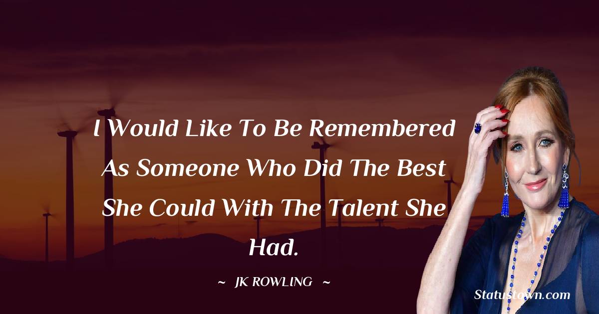 J. K. Rowling Quotes - I would like to be remembered as someone who did the best she could with the talent she had.