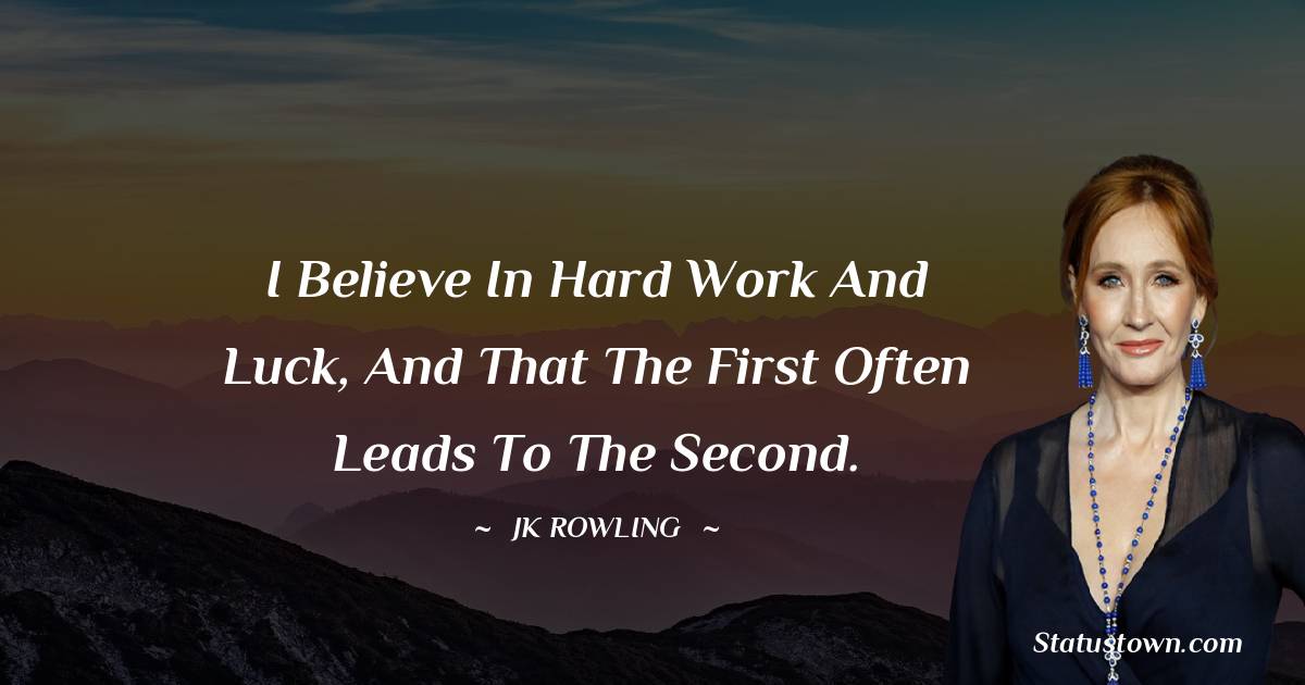 J. K. Rowling Quotes - I believe in hard work and luck, and that the first often leads to the second.