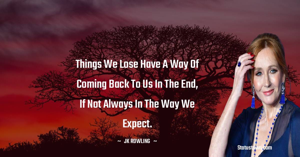 J. K. Rowling Quotes - Things we lose have a way of coming back to us in the end, if not always in the way we expect.