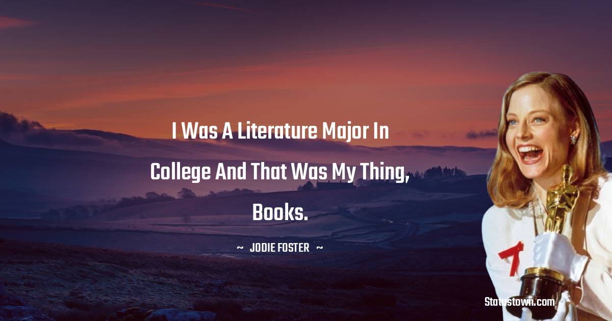 I was a literature major in college and that was my thing, books. - Jodie Foster quotes