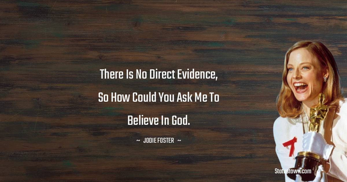Jodie Foster Quotes - There is no direct evidence, so how could you ask me to believe in God.