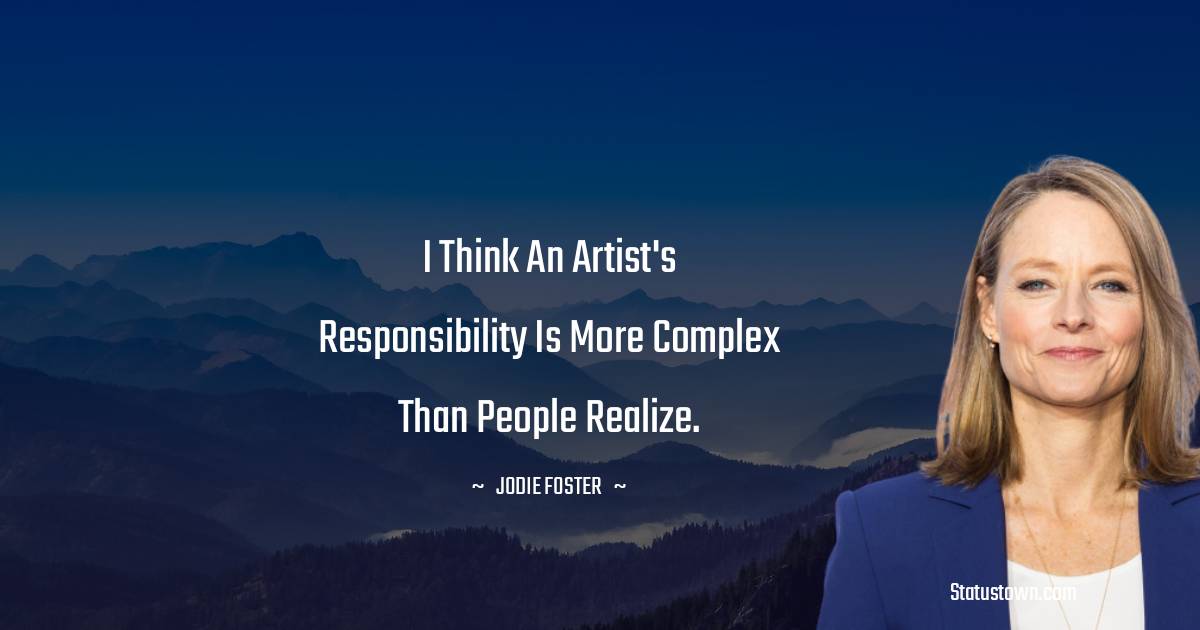 Jodie Foster Quotes - I think an artist's responsibility is more complex than people realize.