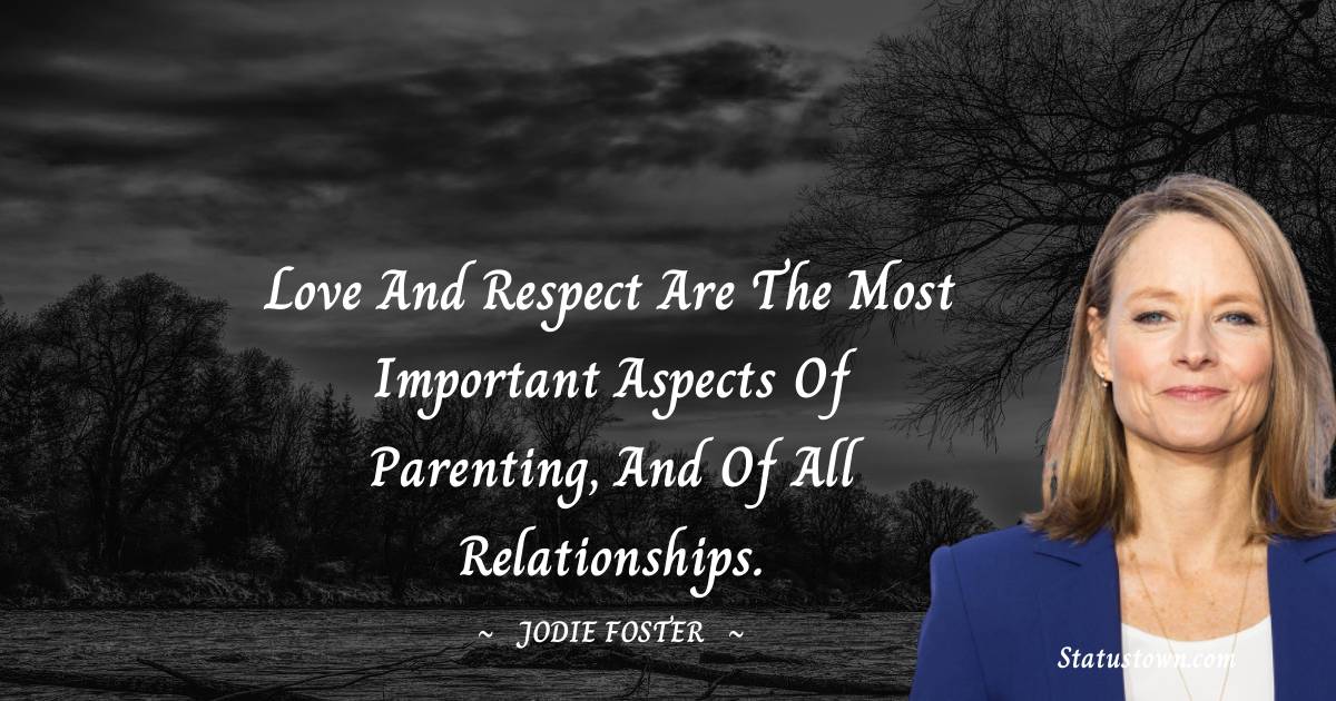 Jodie Foster Quotes - Love and respect are the most important aspects of parenting, and of all relationships.