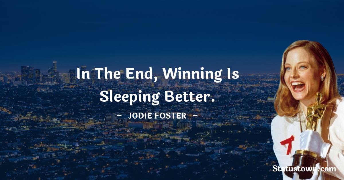 Jodie Foster Quotes - In the end, winning is sleeping better.
