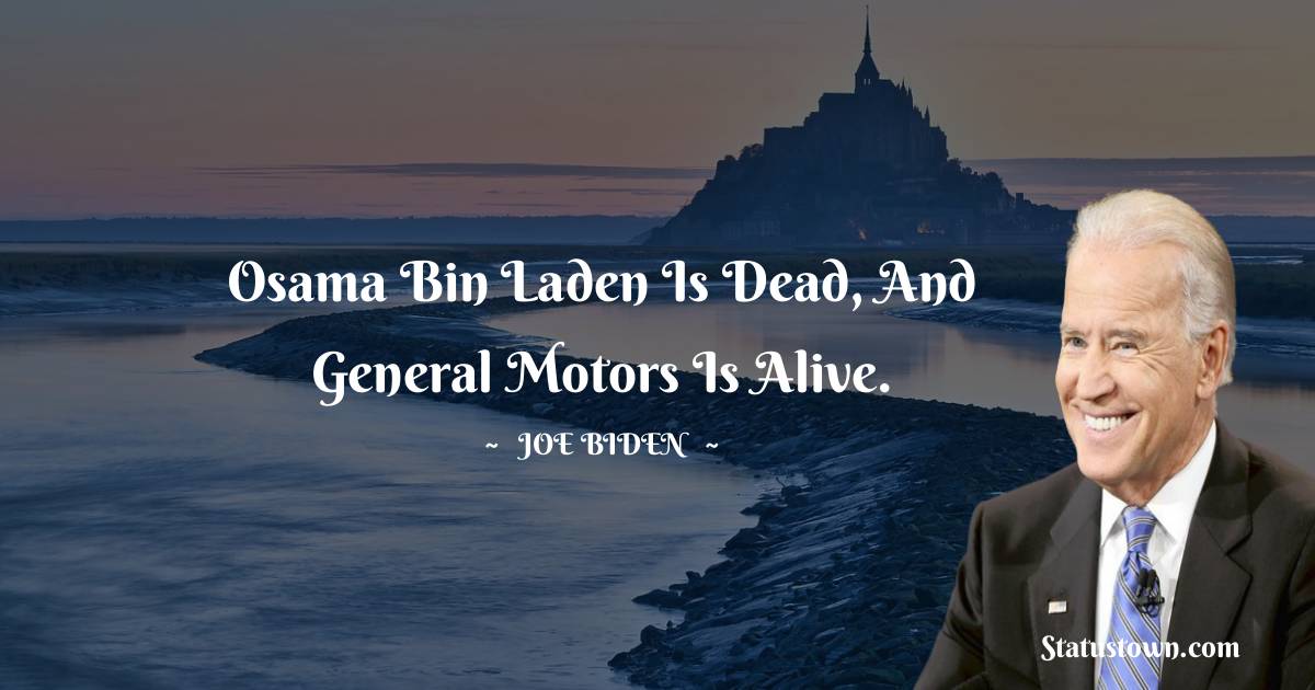 Osama bin Laden is dead, and General Motors is alive. -  Joe Biden quotes