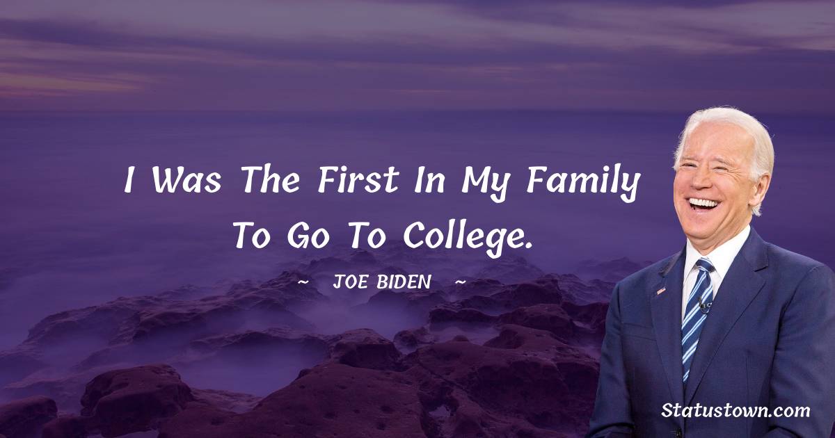 I was the first in my family to go to college. -  Joe Biden quotes