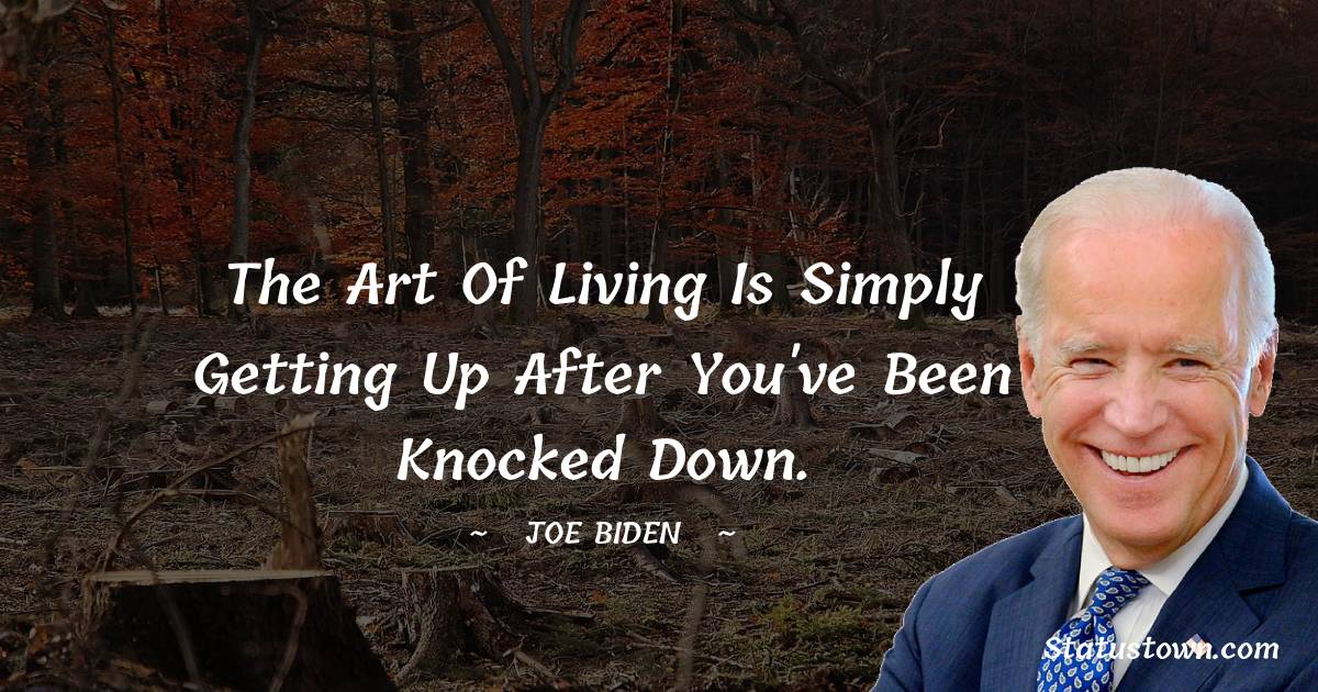  Joe Biden Quotes - The art of living is simply getting up after you've been knocked down.