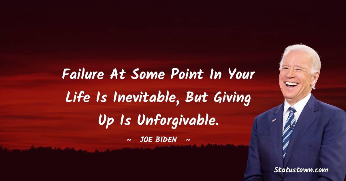 Failure at some point in your life is inevitable, but giving up is unforgivable. -  Joe Biden quotes