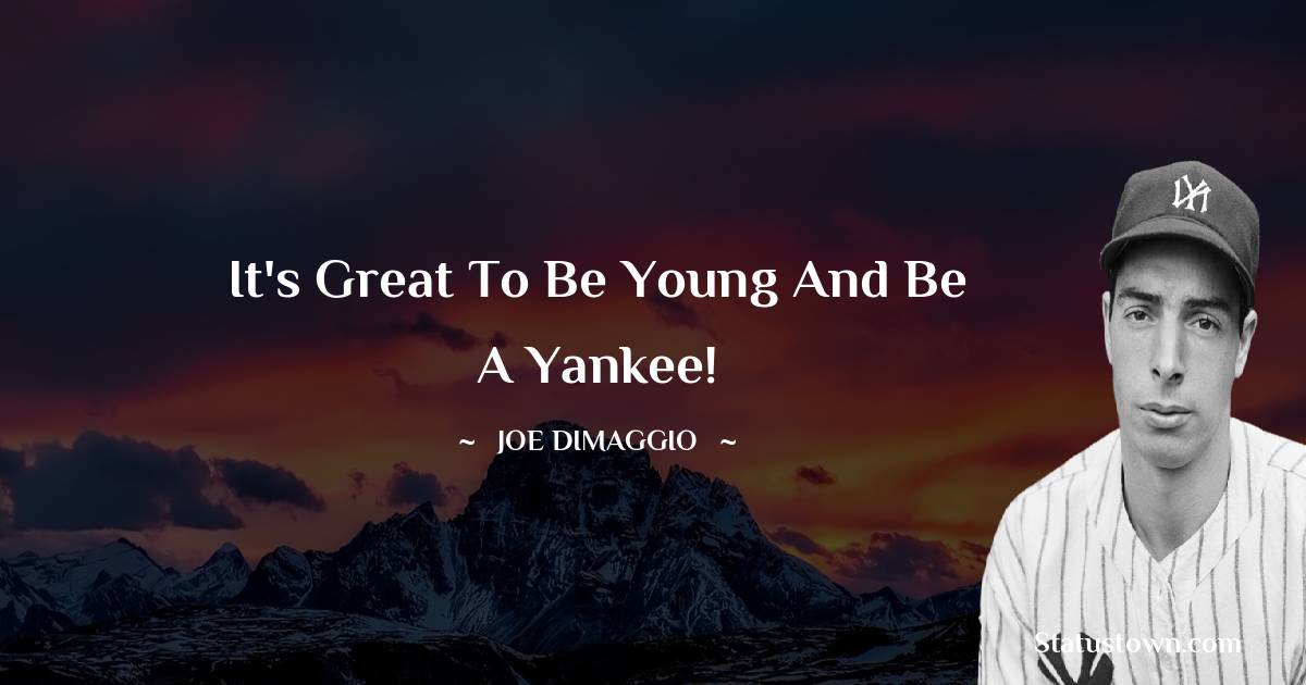 It's great to be young and be a Yankee! - Joe DiMaggio quotes
