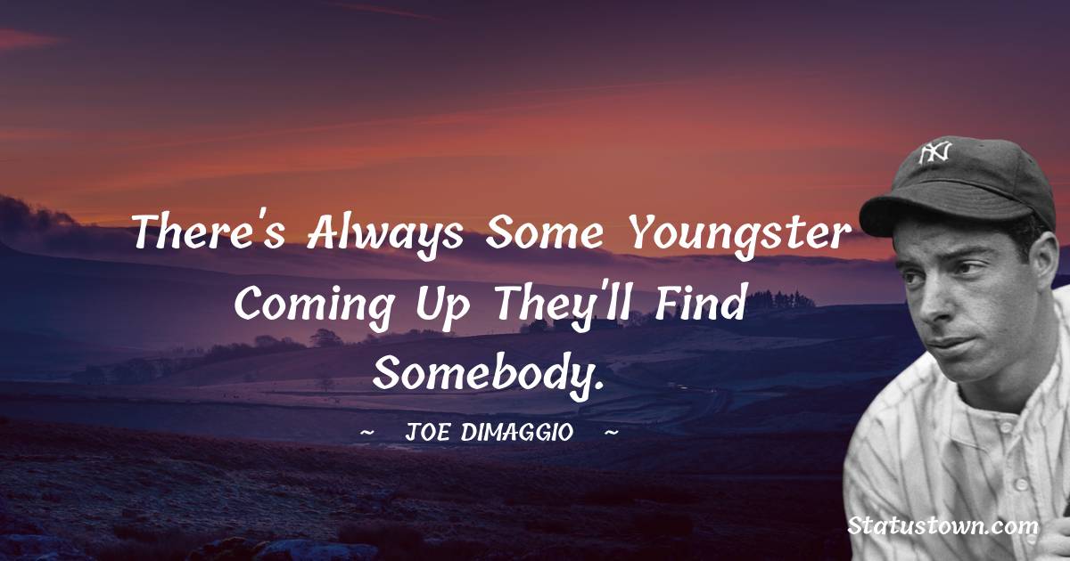 Joe DiMaggio Quotes - There's always some youngster coming up they'll find somebody.
