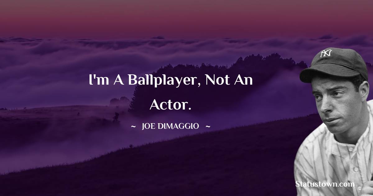 Joe DiMaggio Quotes - I'm a ballplayer, not an actor.