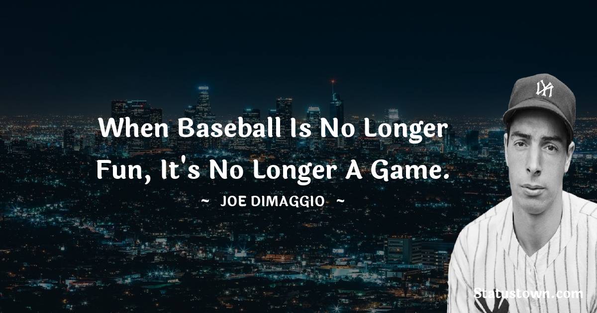 Joe DiMaggio Quotes - When baseball is no longer fun, it's no longer a game.