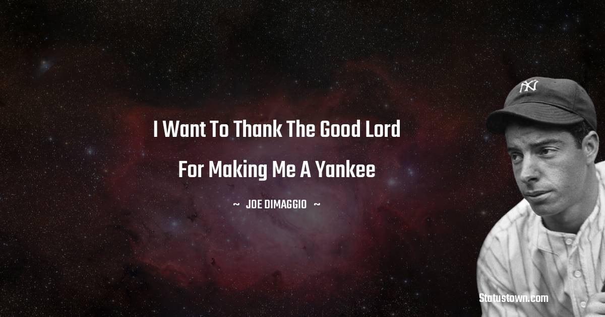 Joe DiMaggio Quotes - I want to thank the good lord for making me a yankee