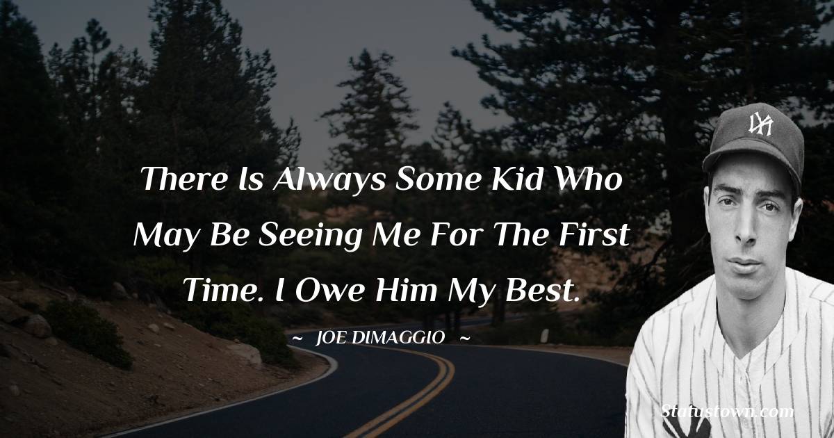 Joe DiMaggio Quotes - There is always some kid who may be seeing me for the first time. I owe him my best.