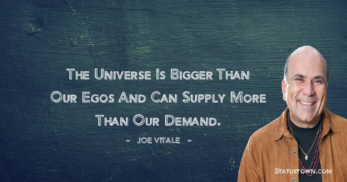  Joe Vitale Quotes - The universe is bigger than our egos and can supply more than our demand.