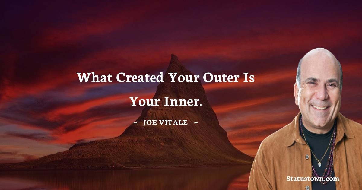 What created your outer is your inner. -  Joe Vitale quotes