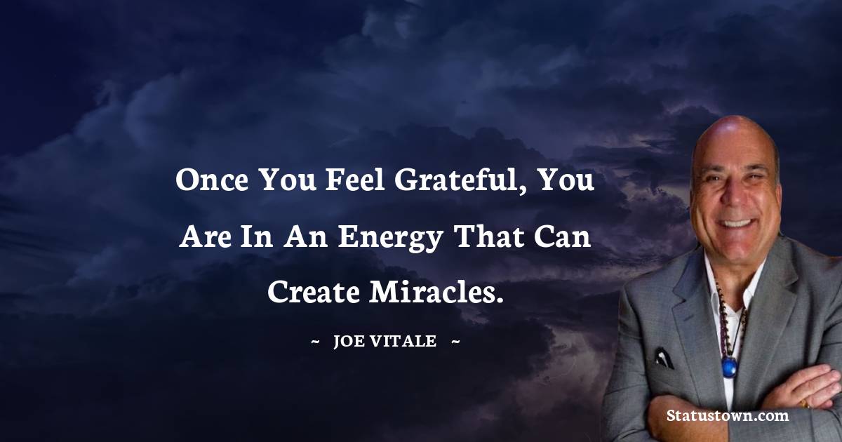  Joe Vitale Quotes - Once you feel grateful, you are in an energy that can create miracles.