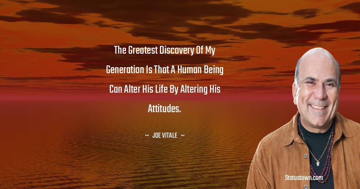  Joe Vitale Quotes - The greatest discovery of my generation is that a human being can alter his life by altering his attitudes.