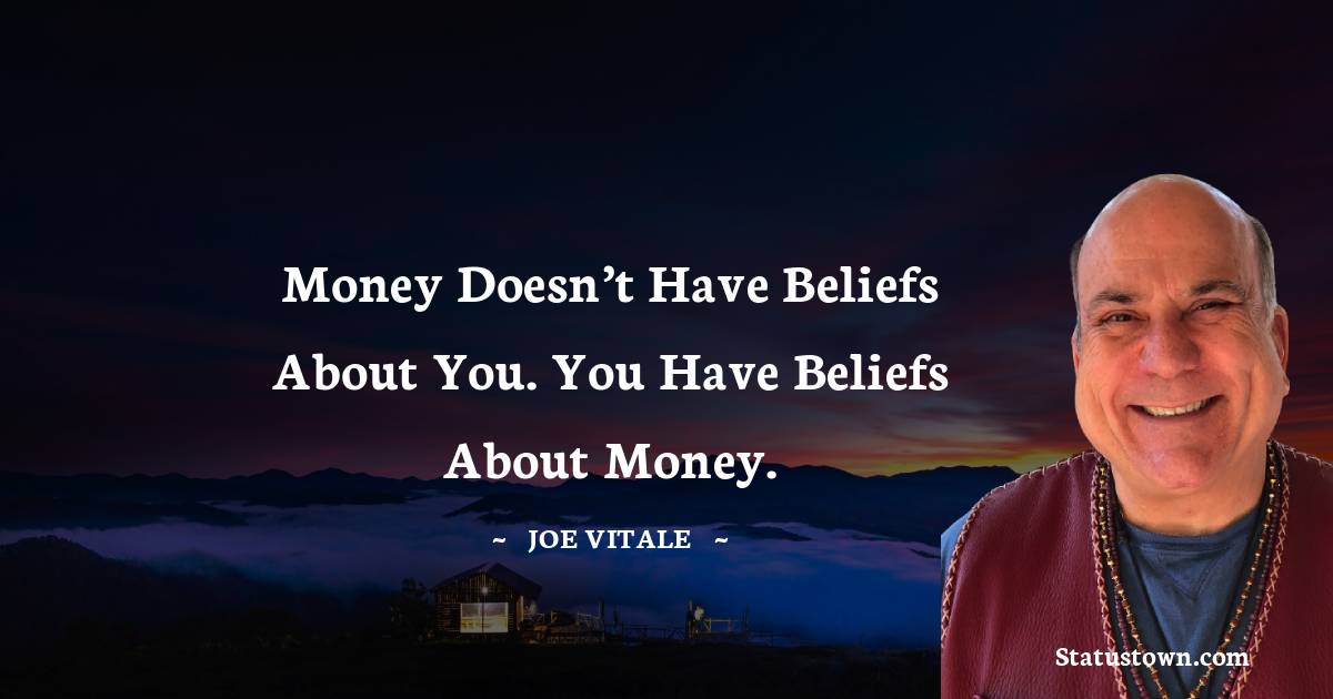  Joe Vitale Quotes - Money doesn’t have beliefs about you. You have beliefs about money.