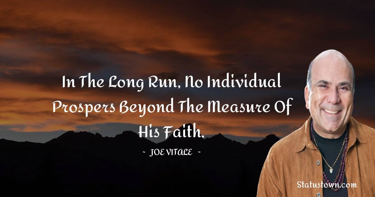  Joe Vitale Quotes - In the long run, no individual prospers beyond the measure of his faith.