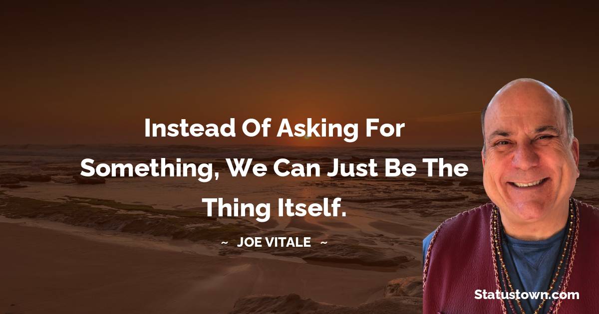  Joe Vitale Quotes - Instead of asking for something, we can just be the thing itself.