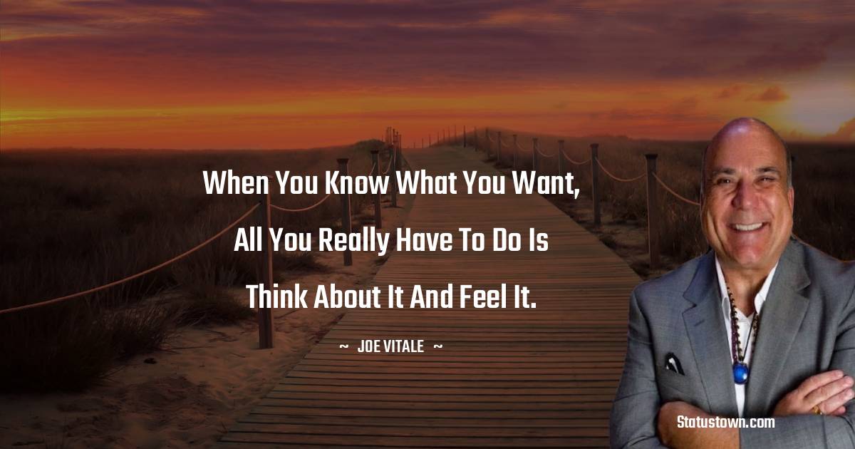  Joe Vitale Quotes - When you know what you want, all you really have to do is think about it and feel it.