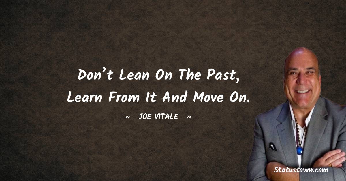 Joe Vitale Quotes - Don’t lean on the past, learn from it and move on.