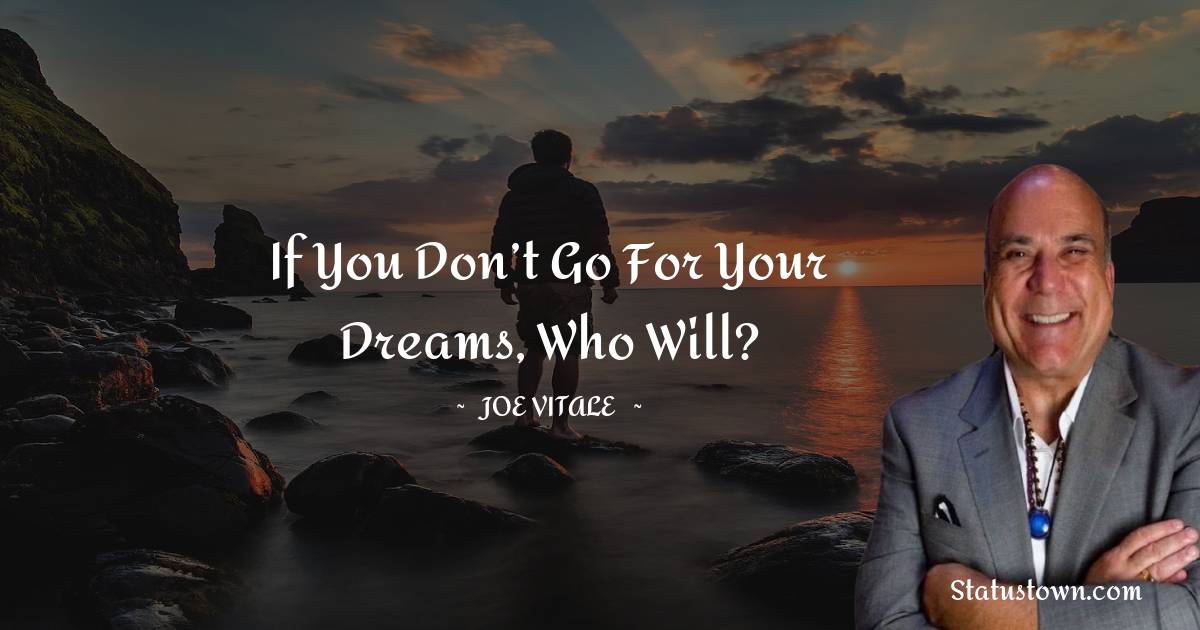 If you don’t go for your dreams, who will? -  Joe Vitale quotes