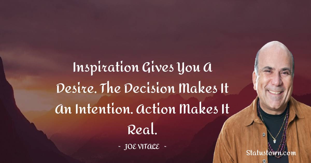  Joe Vitale Quotes - Inspiration gives you a desire. The decision makes it an intention. Action makes it real.