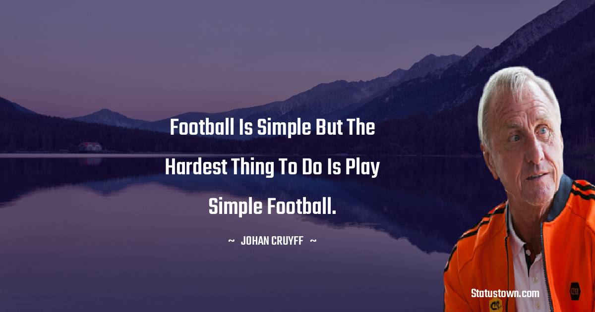 Football is simple but the hardest thing to do is play simple football.
