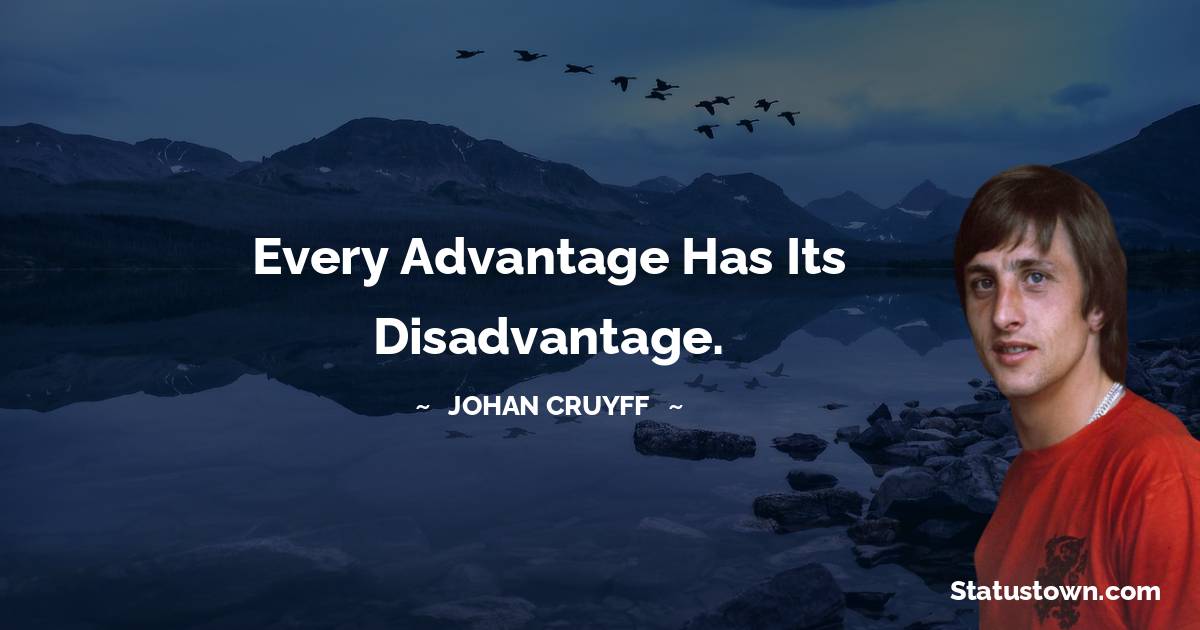 Johan Cruyff Quotes - Every advantage has its disadvantage.