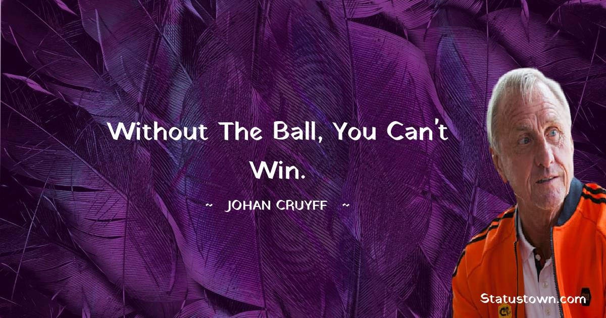 Johan Cruyff Quotes - Without the ball, you can't win.