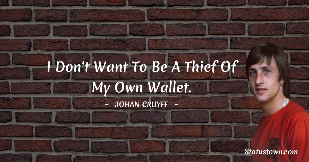 Johan Cruyff Quotes - I don't want to be a thief of my own wallet.