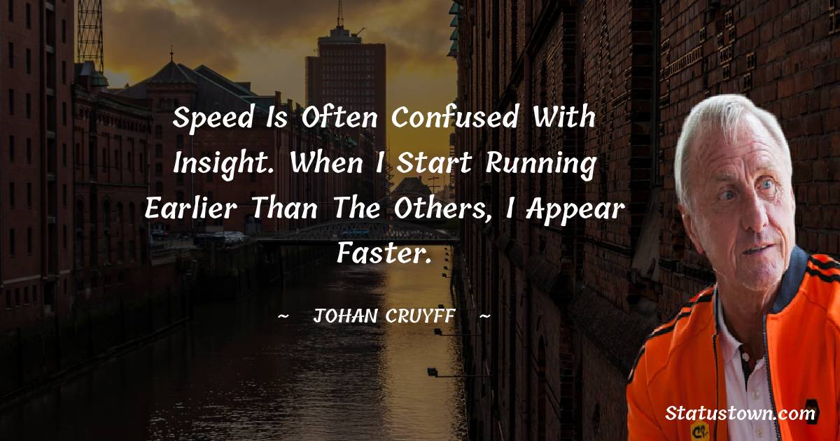 Johan Cruyff Quotes - Speed is often confused with insight. When I start running earlier than the others, I appear faster.