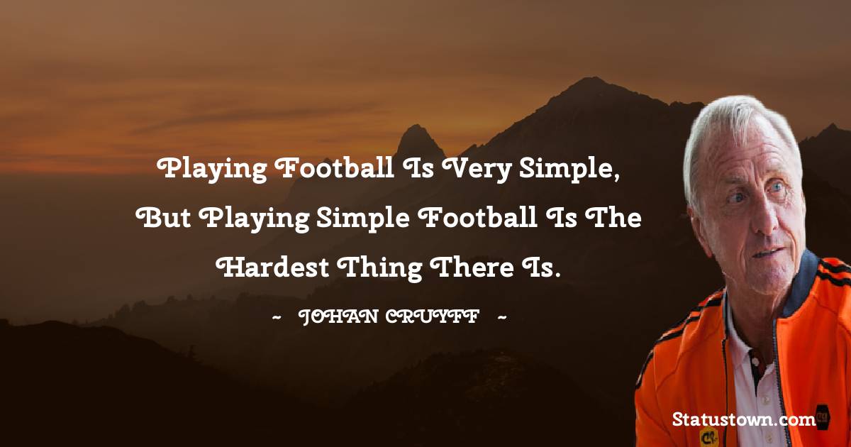 Johan Cruyff Quotes - Playing football is very simple, but playing simple football is the hardest thing there is.