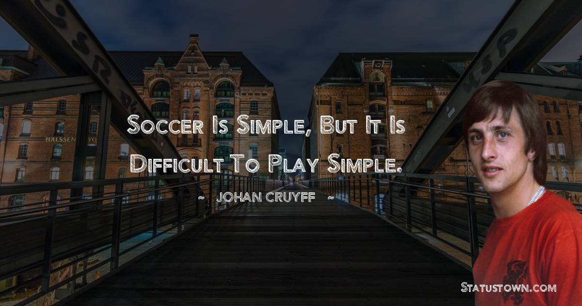 Johan Cruyff Quotes - Soccer is simple, but it is difficult to play simple.