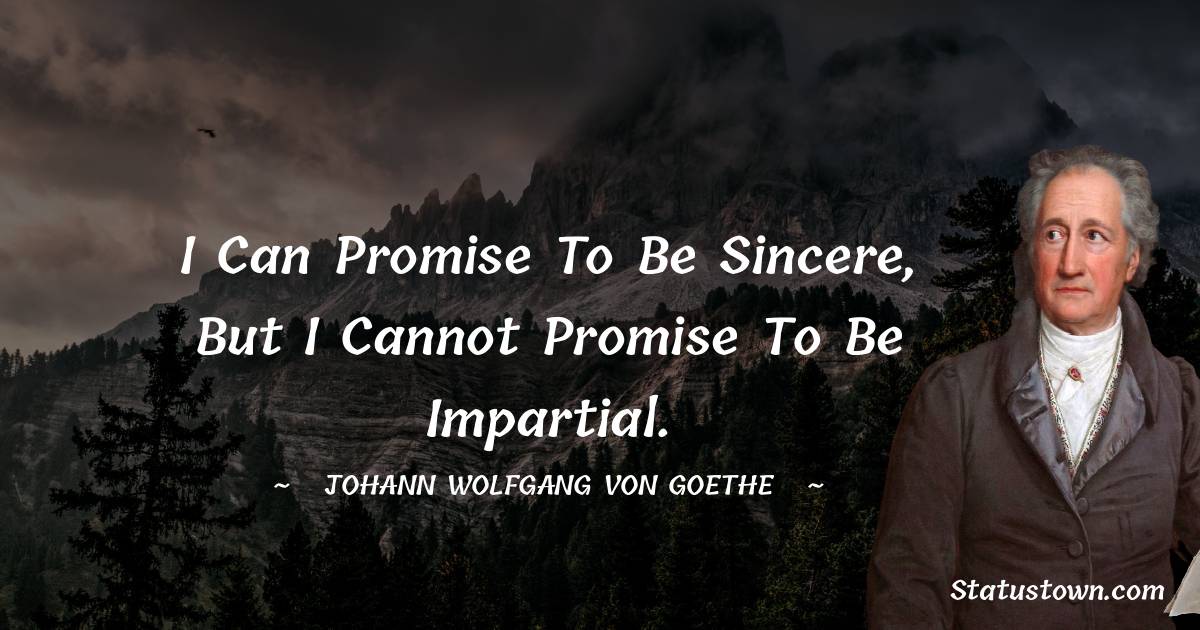 Johann Wolfgang von Goethe Quotes - I can promise to be sincere, but I cannot promise to be impartial.