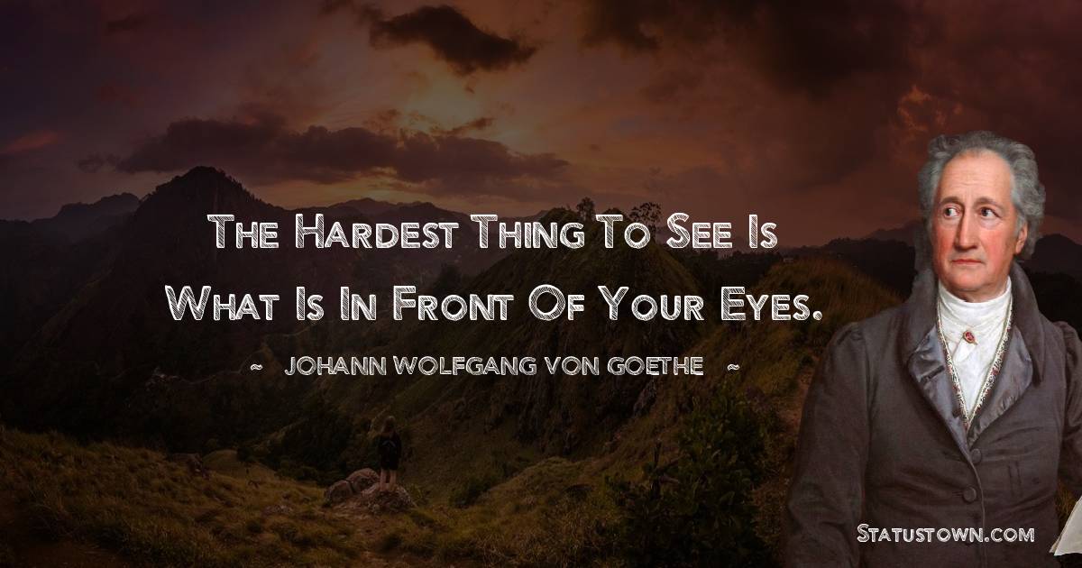 Johann Wolfgang von Goethe Quotes - The hardest thing to see is what is in front of your eyes.