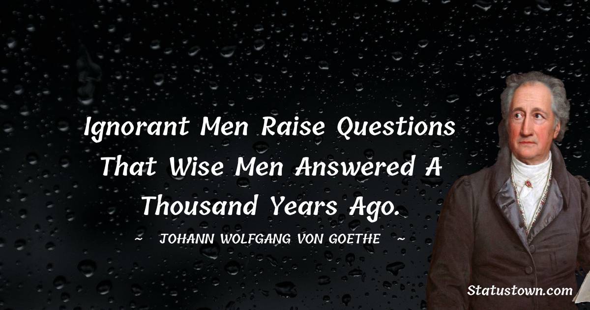 Johann Wolfgang von Goethe Quotes - Ignorant men raise questions that wise men answered a thousand years ago.