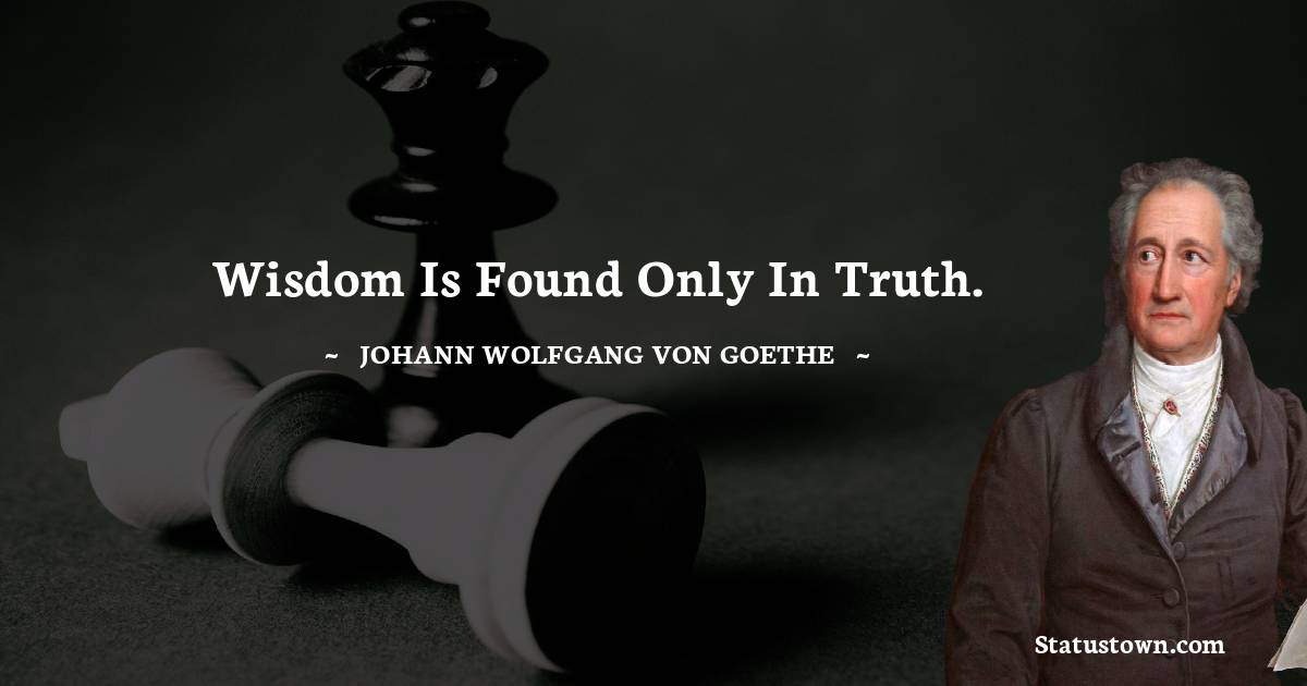 Johann Wolfgang von Goethe Quotes - Wisdom is found only in truth.